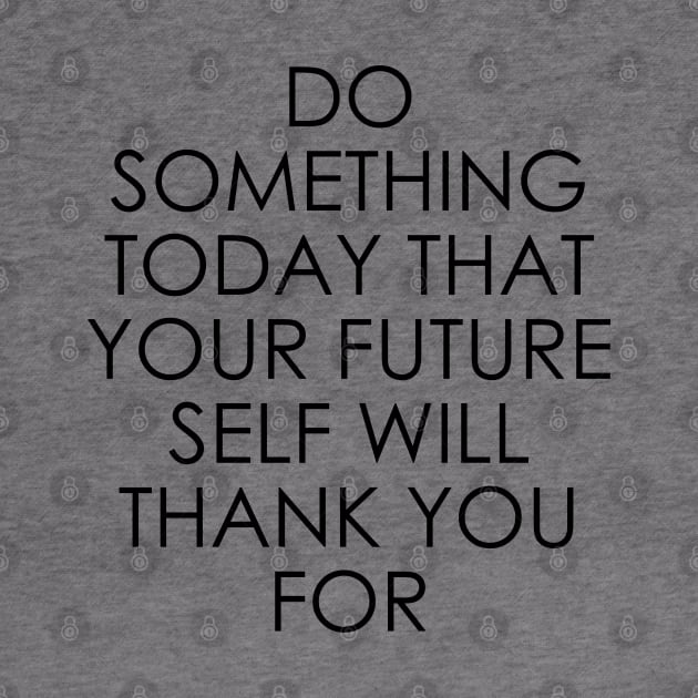 Do Something Today That Your Future Self Will Thank You For by Oyeplot